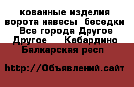 кованные изделия ворота,навесы, беседки  - Все города Другое » Другое   . Кабардино-Балкарская респ.